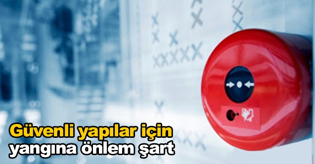 Güvenli yapılar için yangına önlem şart