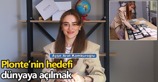 Mimar Ayşe Arat Kamburoğlu : Plonte’nin hedefi dünyaya açılmak
