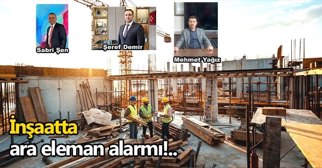 İnşaatta ara eleman alarmı!..