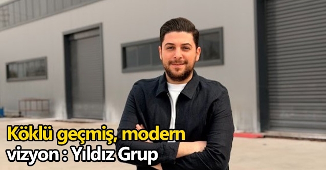 Köklü geçmiş, modern  vizyon : Yıldız Grup