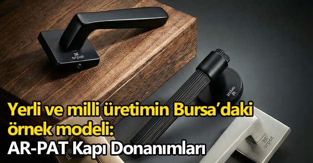 Yerli ve milli üretimin Bursa’daki örnek modeli:  AR-PAT Kapı Donanımları