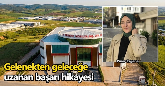 Ergene Mobilya’da üç kuşaklık tecrübe mimari vizyonla buluştu  Gelenekten geleceğe uzanan başarı hikayesi