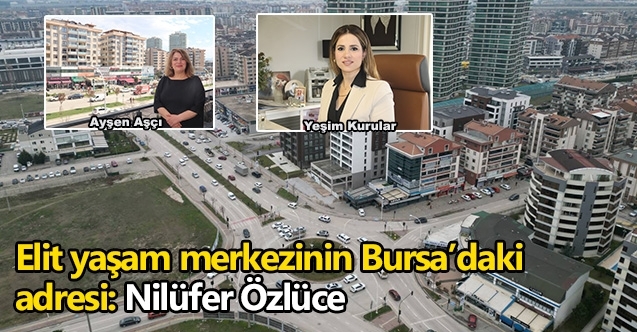 Elit yaşam merkezinin Bursa’daki adresi:  Nilüfer Özlüce